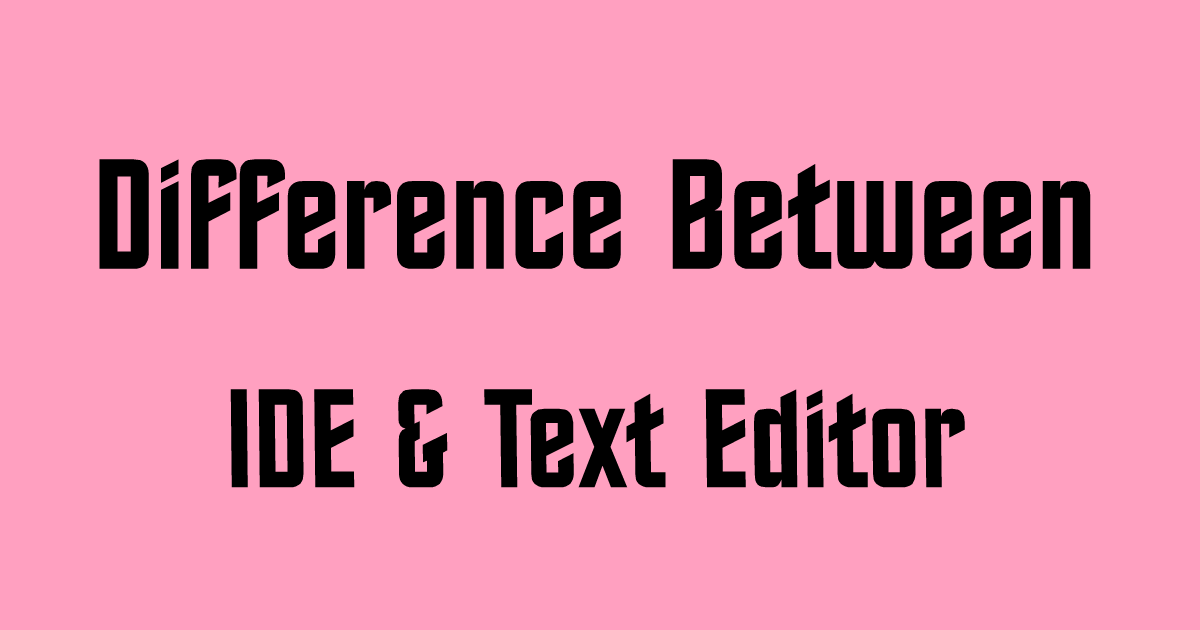Difference Between IDE and Text Editor