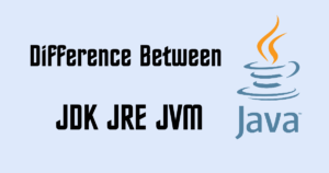 Difference Between JDK, JRE & JVM in Java